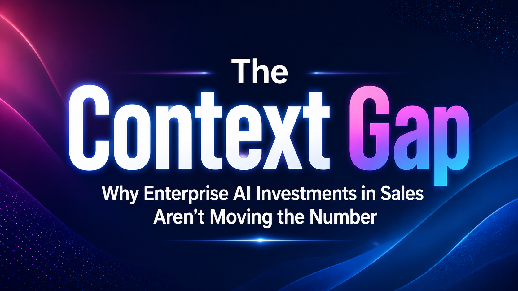 The Context Gap — Why Enterprise AI Investments in Sales Aren't Moving the Number